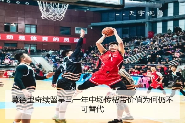 莫德里奇续留皇马一年中场传帮带价值为何仍不可替代